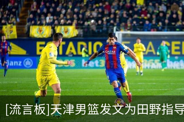 [流言板]天津男篮发文为田野指导庆生：田指导，生日快乐